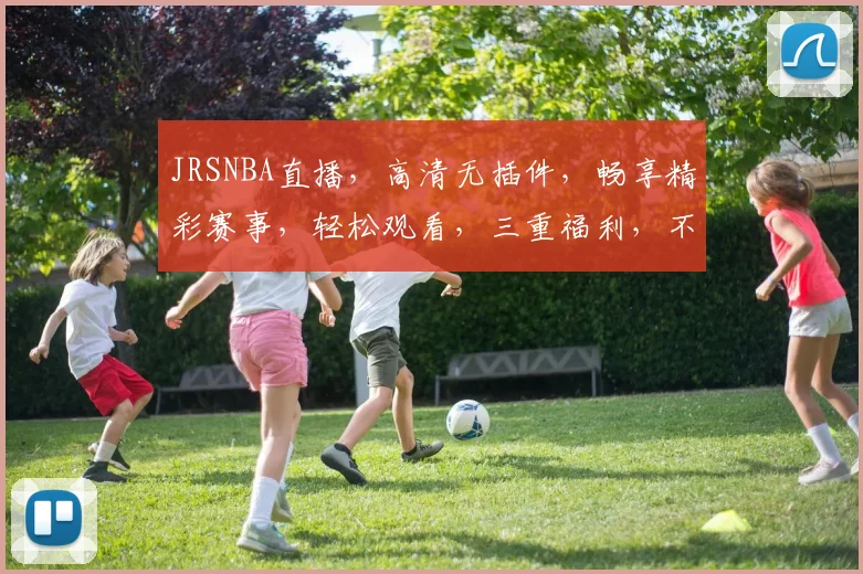 JRSNBA直播，高清无插件，畅享精彩赛事，轻松观看，三重福利，不容错过