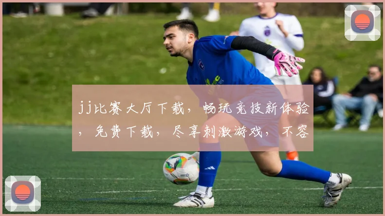 jj比赛大厅下载，畅玩竞技新体验，免费下载，尽享刺激游戏，不容错过