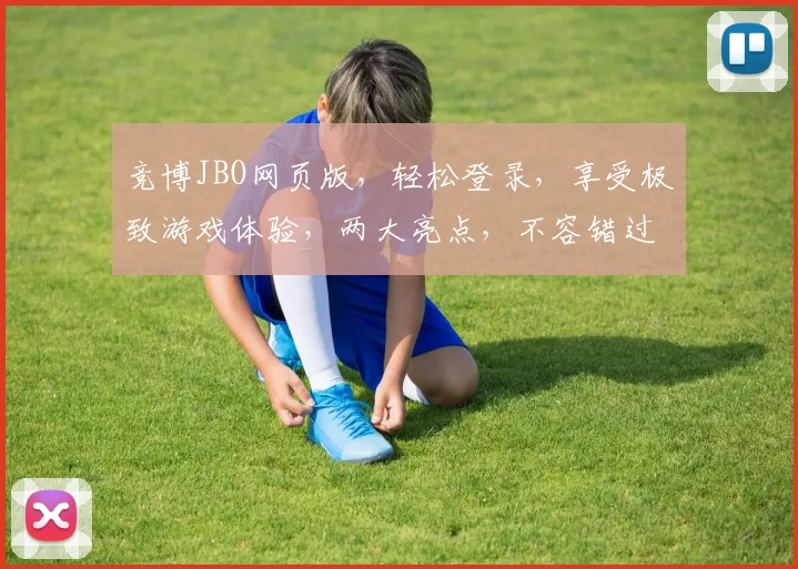 竞博JBO网页版，轻松登录，享受极致游戏体验，两大亮点，不容错过