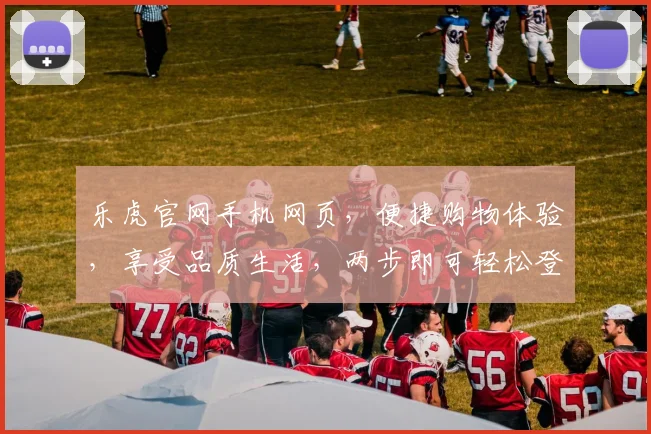 乐虎官网手机网页，便捷购物体验，享受品质生活，两步即可轻松登录，购物无忧