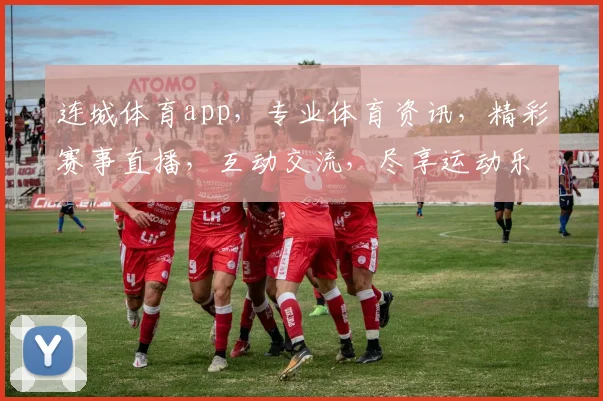 连城体育app，专业体育资讯，精彩赛事直播，互动交流，尽享运动乐趣，三重福利等你来