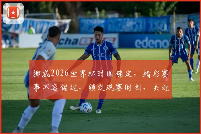 挪威2026世界杯时间确定，精彩赛事不容错过，锁定观赛时刻，共赴足球盛宴
